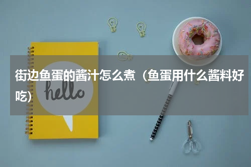 街边鱼蛋的酱汁怎么煮（鱼蛋用什么酱料好吃）