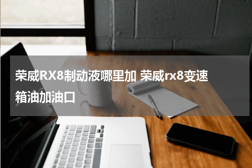 荣威RX8制动液哪里加 荣威rx8变速箱油加油口