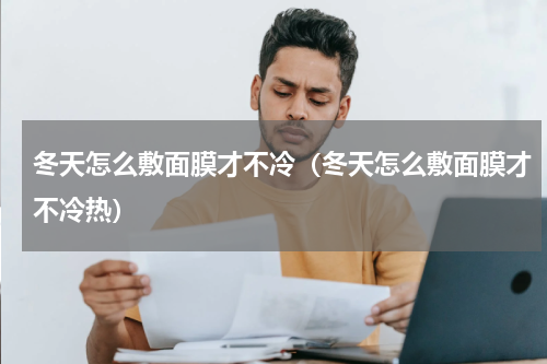 冬天怎么敷面膜才不冷（冬天怎么敷面膜才不冷热）