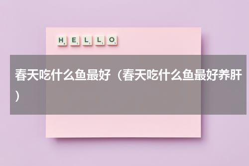 春天吃什么鱼最好（春天吃什么鱼最好养肝）