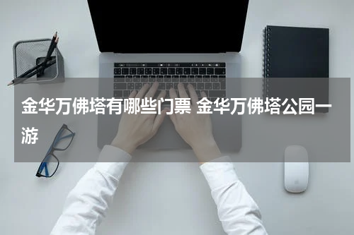 金华万佛塔有哪些门票 金华万佛塔公园一游