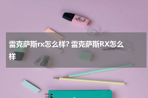 雷克萨斯rx怎么样? 雷克萨斯RX怎么样