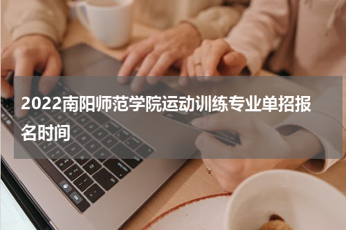 2022南阳师范学院运动训练专业单招报名时间