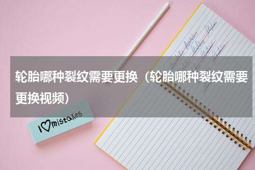 轮胎哪种裂纹需要更换（轮胎哪种裂纹需要更换视频）