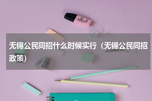 无锡公民同招什么时候实行（无锡公民同招政策）