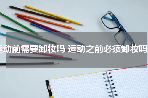运动前需要卸妆吗 运动之前必须卸妆吗
