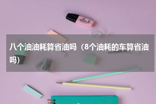 八个油油耗算省油吗（8个油耗的车算省油吗）
