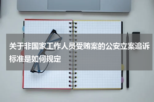 关于非国家工作人员受贿案的公安立案追诉标准是如何规定