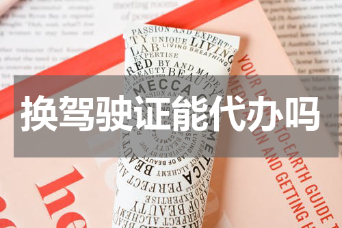 换驾驶证能代办吗