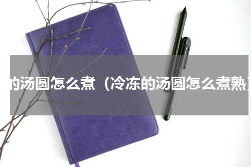 冻的汤圆怎么煮（冷冻的汤圆怎么煮熟）