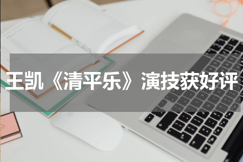 王凯《清平乐》演技获好评