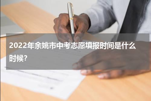 2022年余姚市中考志愿填报时间是什么时候？