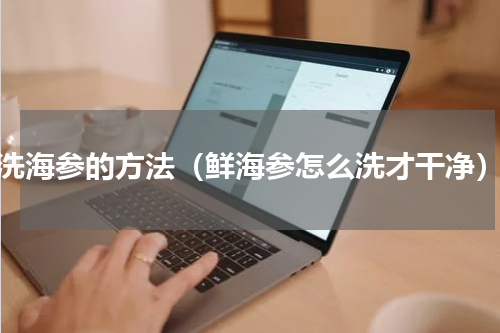 洗海参的方法（鲜海参怎么洗才干净）