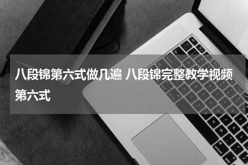八段锦第六式做几遍 八段锦完整教学视频第六式