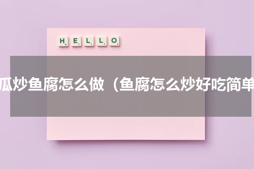 节瓜炒鱼腐怎么做（鱼腐怎么炒好吃简单）