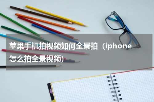苹果手机拍视频如何全景拍（iphone怎么拍全景视频）