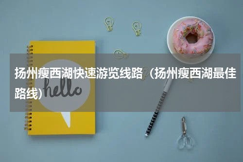 扬州瘦西湖快速游览线路（扬州瘦西湖最佳路线）