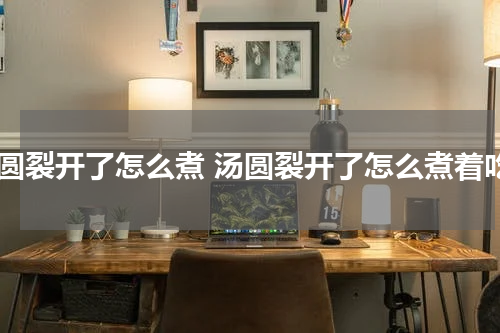 汤圆裂开了怎么煮 汤圆裂开了怎么煮着吃