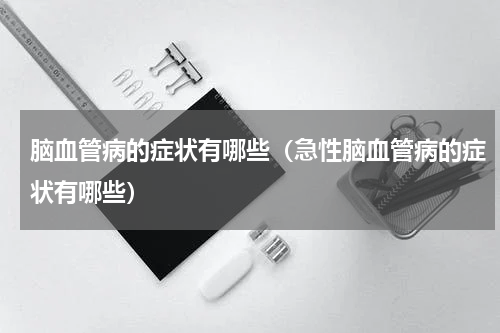 脑血管病的症状有哪些（急性脑血管病的症状有哪些）