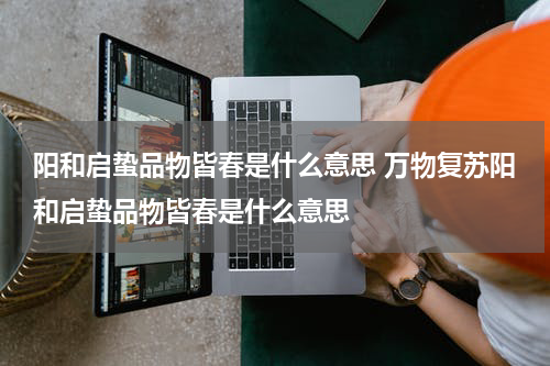 阳和启蛰品物皆春是什么意思 万物复苏阳和启蛰品物皆春是什么意思