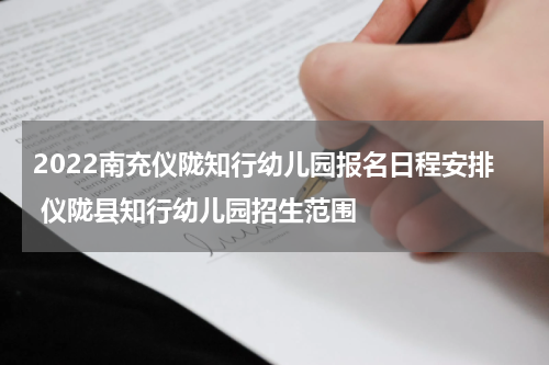 2022南充仪陇知行幼儿园报名日程安排 仪陇县知行幼儿园招生范围