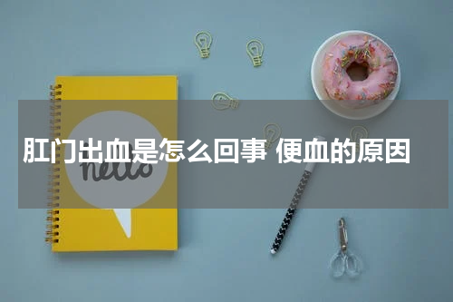 肛门出血是怎么回事 便血的原因