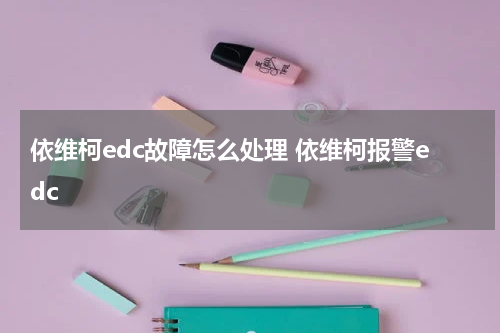 依维柯edc故障怎么处理 依维柯报警edc