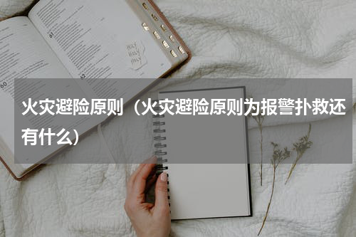 火灾避险原则（火灾避险原则为报警扑救还有什么）