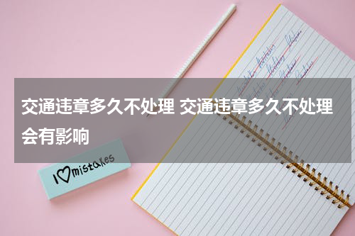 交通违章多久不处理 交通违章多久不处理会有影响