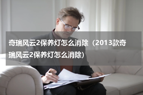 奇瑞风云2保养灯怎么消除（2013款奇瑞风云2保养灯怎么消除）