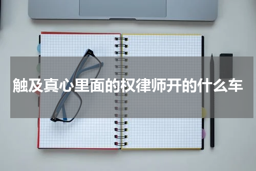 触及真心里面的权律师开的什么车