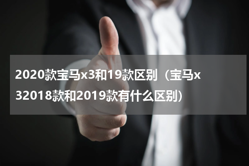 2020款宝马x3和19款区别（宝马x32018款和2019款有什么区别）