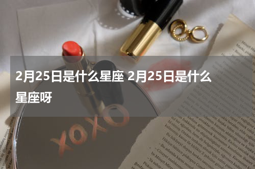 2月25日是什么星座 2月25日是什么星座呀