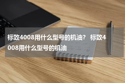 标致4008用什么型号的机油？ 标致4008用什么型号的机油