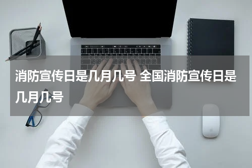 消防宣传日是几月几号 全国消防宣传日是几月几号