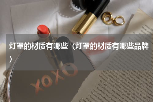 灯罩的材质有哪些（灯罩的材质有哪些品牌）