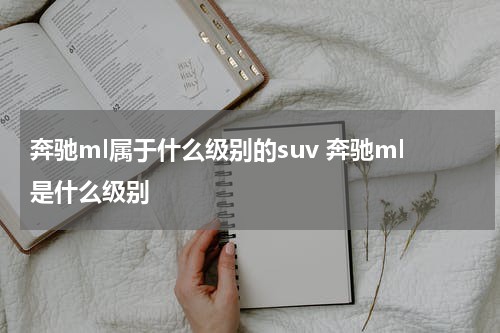奔驰ml属于什么级别的suv 奔驰ml是什么级别