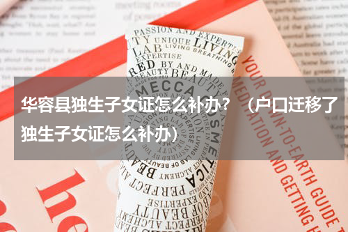 华容县独生子女证怎么补办？（户口迁移了独生子女证怎么补办）