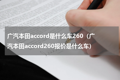 广汽本田accord是什么车260（广汽本田accord260报价是什么车）