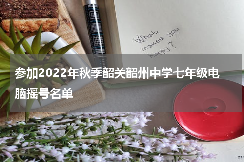 参加2022年秋季韶关韶州中学七年级电脑摇号名单