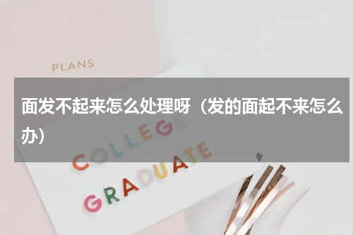 面发不起来怎么处理呀（发的面起不来怎么办）