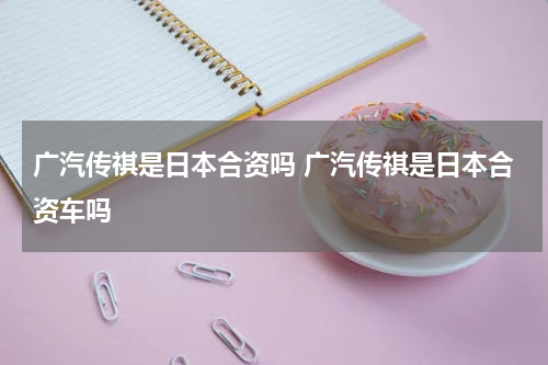广汽传祺是日本合资吗 广汽传祺是日本合资车吗