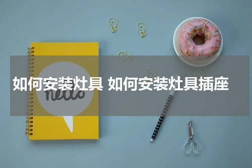 如何安装灶具 如何安装灶具插座