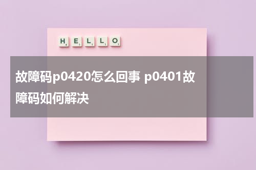 故障码p0420怎么回事 p0401故障码如何解决
