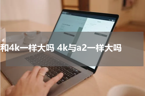 a2和4k一样大吗 4k与a2一样大吗