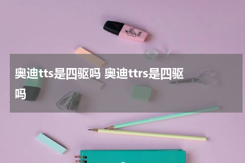 奥迪tts是四驱吗 奥迪ttrs是四驱吗
