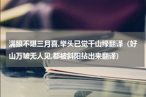 满眼不堪三月喜,举头已觉千山绿翻译（好山万皱无人见,都被斜阳拈出来翻译）