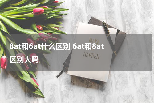 8at和6at什么区别 6at和8at区别大吗