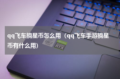 qq飞车摘星币怎么用（qq飞车手游摘星币有什么用）