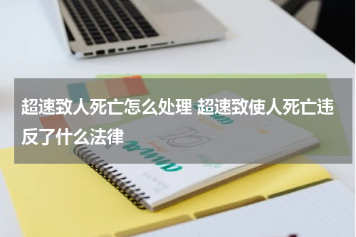 超速致人死亡怎么处理 超速致使人死亡违反了什么法律